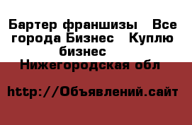 Бартер франшизы - Все города Бизнес » Куплю бизнес   . Нижегородская обл.